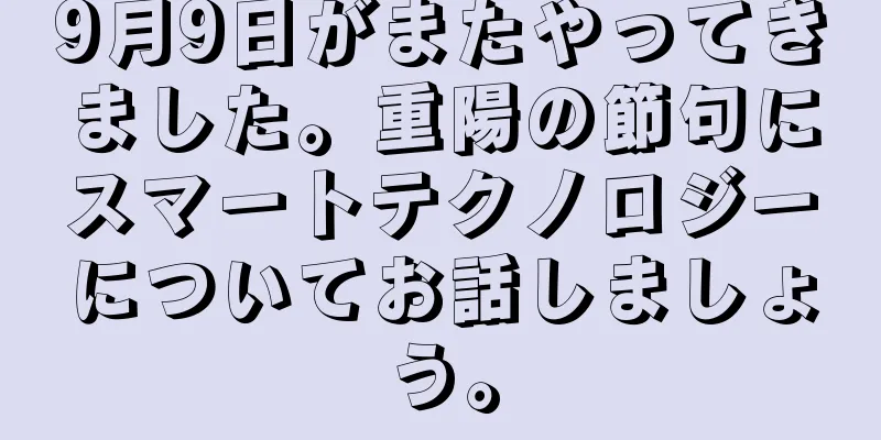 9月9日がまたやってきました。重陽の節句にスマートテクノロジーについてお話しましょう。