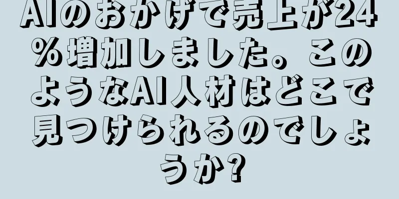 AIのおかげで売上が24%増加しました。このようなAI人材はどこで見つけられるのでしょうか?