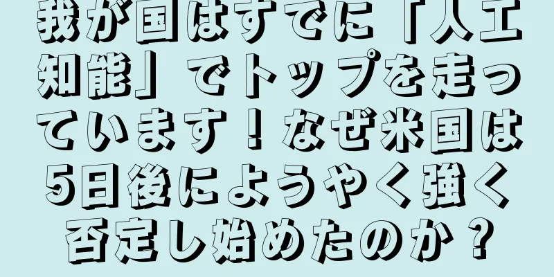 我が国はすでに「人工知能」でトップを走っています！なぜ米国は5日後にようやく強く否定し始めたのか？