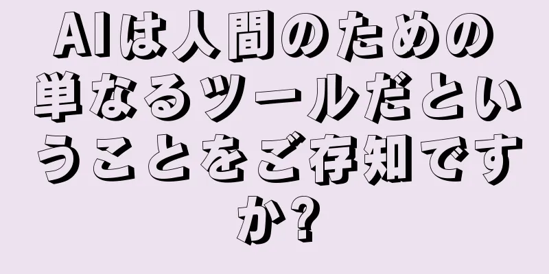 AIは人間のための単なるツールだということをご存知ですか?