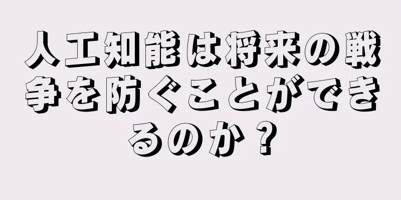 人工知能は将来の戦争を防ぐことができるのか？