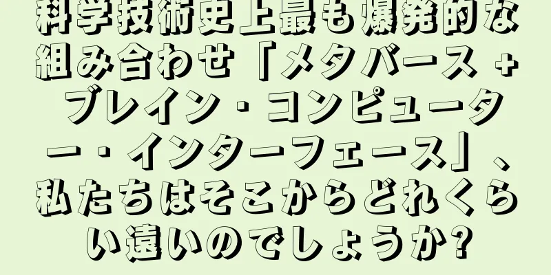 科学技術史上最も爆発的な組み合わせ「メタバース + ブレイン・コンピューター・インターフェース」、私たちはそこからどれくらい遠いのでしょうか?