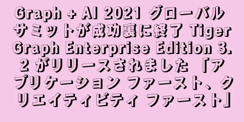 Graph + AI 2021 グローバル サミットが成功裏に終了 TigerGraph Enterprise Edition 3.2 がリリースされました 「アプリケーション ファースト、クリエイティビティ ファースト」