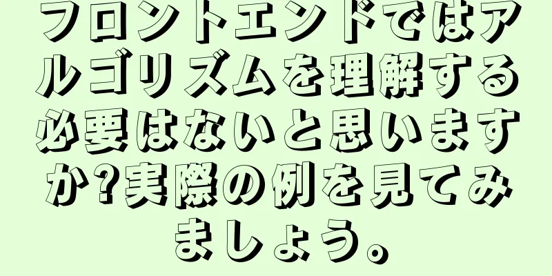フロントエンドではアルゴリズムを理解する必要はないと思いますか?実際の例を見てみましょう。