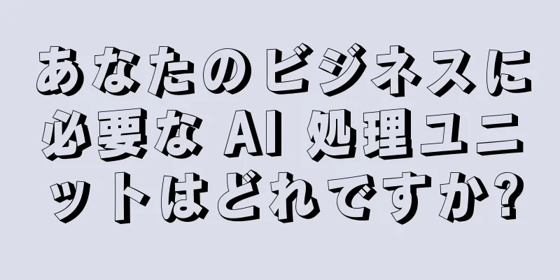 あなたのビジネスに必要な AI 処理ユニットはどれですか?