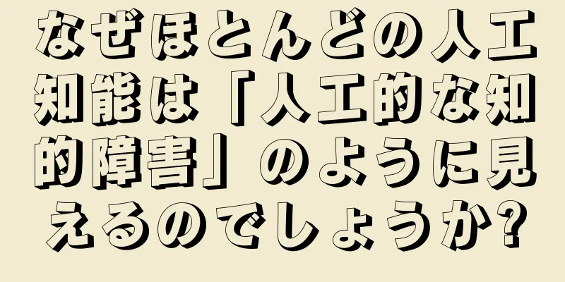 なぜほとんどの人工知能は「人工的な知的障害」のように見えるのでしょうか?