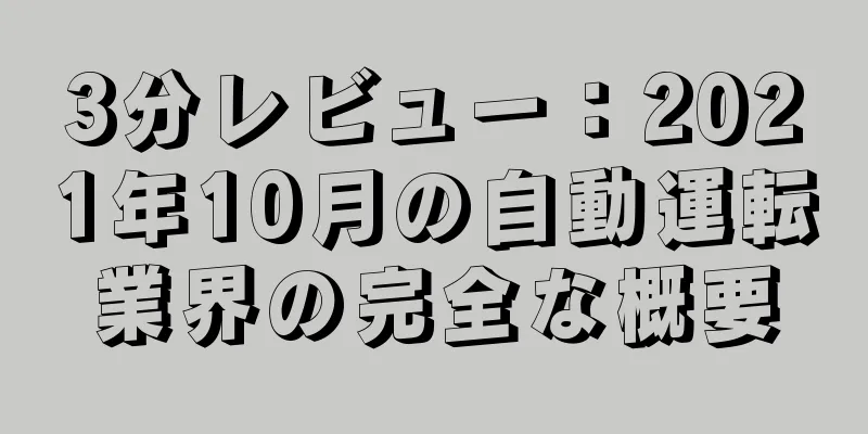 3分レビュー：2021年10月の自動運転業界の完全な概要
