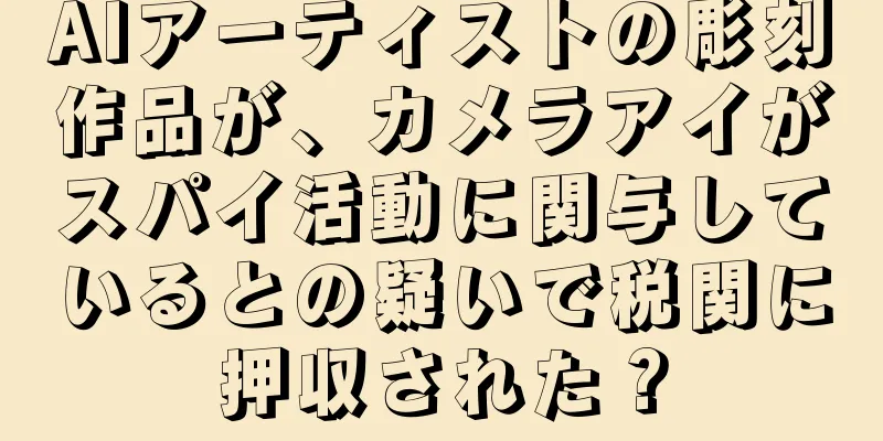 AIアーティストの彫刻作品が、カメラアイがスパイ活動に関与しているとの疑いで税関に押収された？