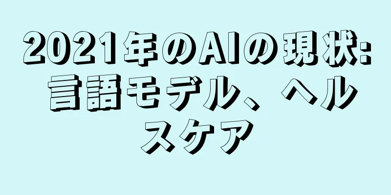 2021年のAIの現状: 言語モデル、ヘルスケア