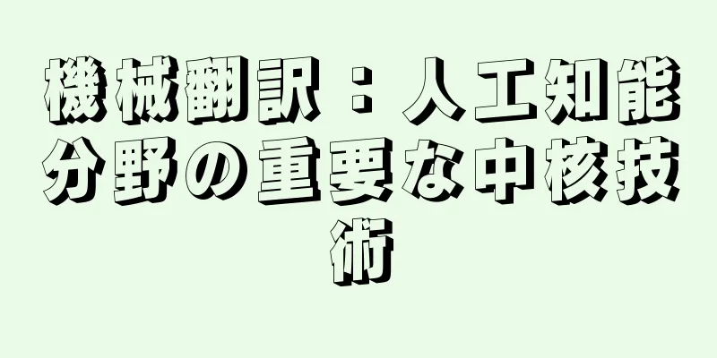 機械翻訳：人工知能分野の重要な中核技術
