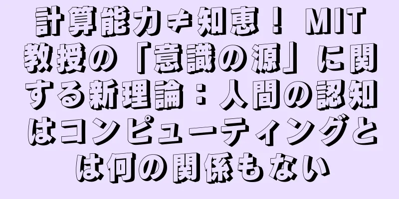 計算能力≠知恵！ MIT教授の「意識の源」に関する新理論：人間の認知はコンピューティングとは何の関係もない