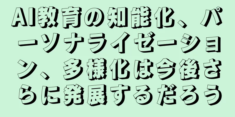 AI教育の知能化、パーソナライゼーション、多様化は今後さらに発展するだろう