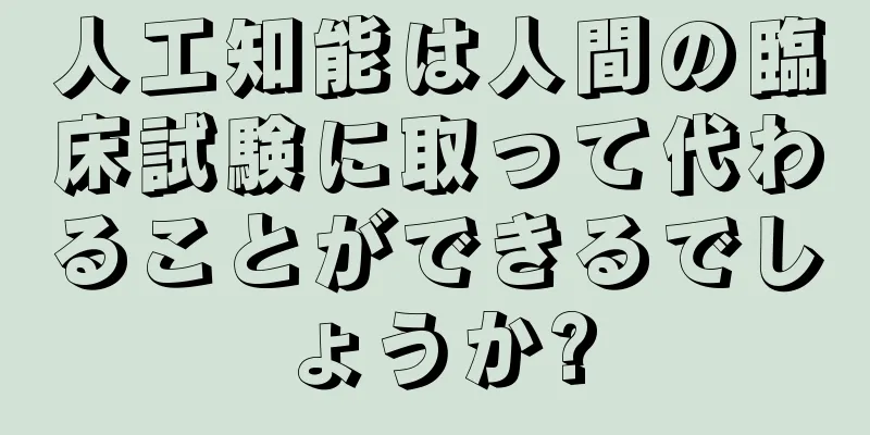 人工知能は人間の臨床試験に取って代わることができるでしょうか?