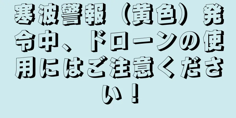 寒波警報（黄色）発令中、ドローンの使用にはご注意ください！