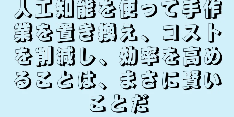 人工知能を使って手作業を置き換え、コストを削減し、効率を高めることは、まさに賢いことだ