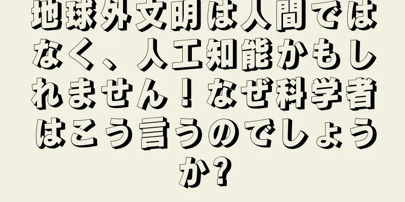 地球外文明は人間ではなく、人工知能かもしれません！なぜ科学者はこう言うのでしょうか?
