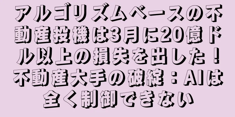 アルゴリズムベースの不動産投機は3月に20億ドル以上の損失を出した！不動産大手の破綻：AIは全く制御できない