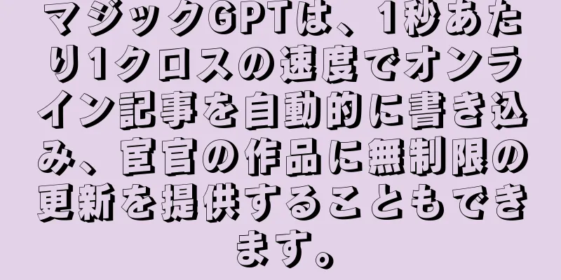 マジックGPTは、1秒あたり1クロスの速度でオンライン記事を自動的に書き込み、宦官の作品に無制限の更新を提供することもできます。