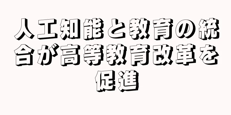 人工知能と教育の統合が高等教育改革を促進