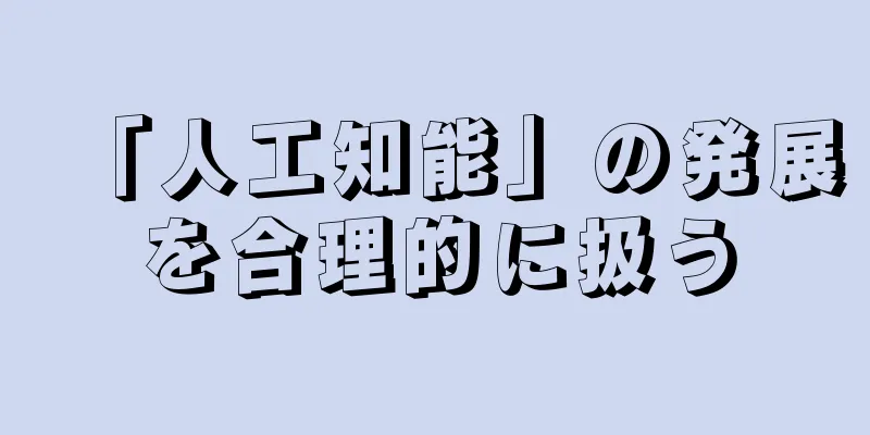 「人工知能」の発展を合理的に扱う