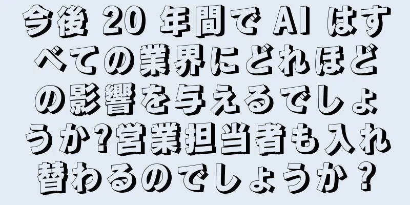 今後 20 年間で AI はすべての業界にどれほどの影響を与えるでしょうか?営業担当者も入れ替わるのでしょうか？