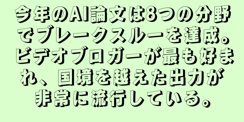 今年のAI論文は8つの分野でブレークスルーを達成。ビデオブロガーが最も好まれ、国境を越えた出力が非常に流行している。