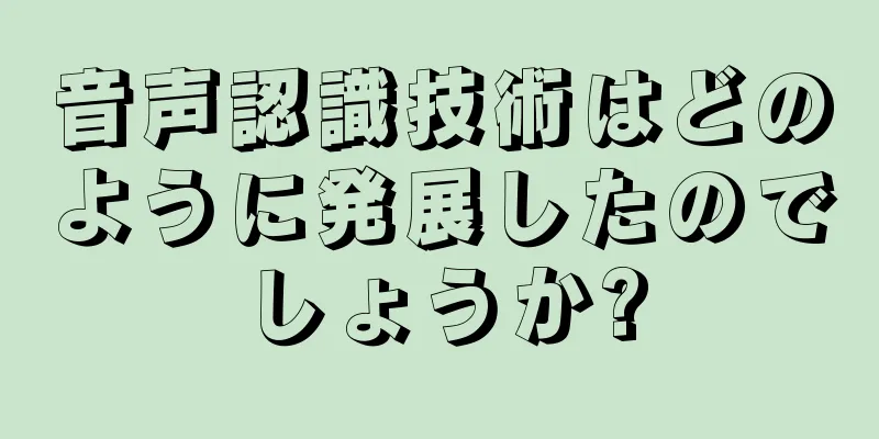 音声認識技術はどのように発展したのでしょうか?