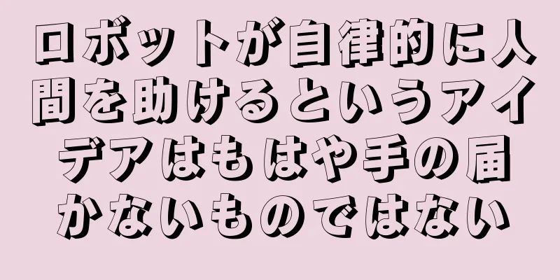 ロボットが自律的に人間を助けるというアイデアはもはや手の届かないものではない