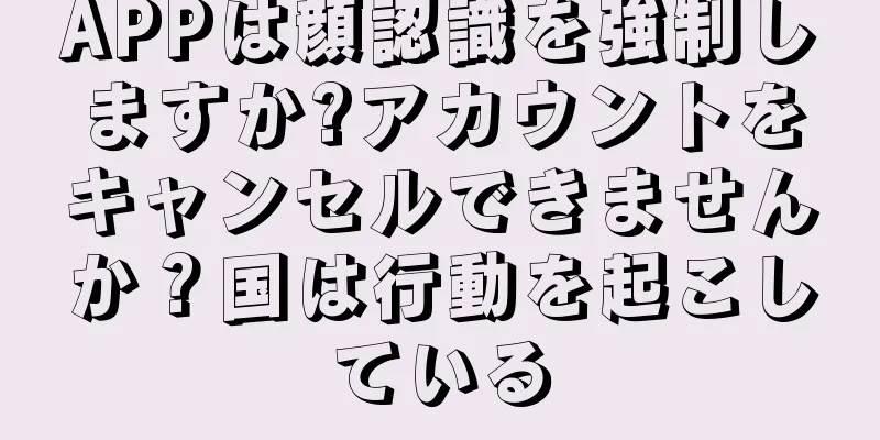APPは顔認識を強制しますか?アカウントをキャンセルできませんか？国は行動を起こしている