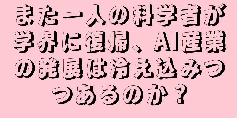 また一人の科学者が学界に復帰、AI産業の発展は冷え込みつつあるのか？