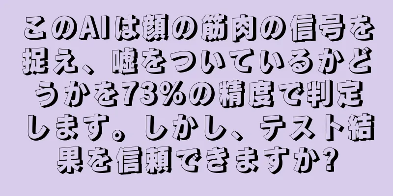 このAIは顔の筋肉の信号を捉え、嘘をついているかどうかを73%の精度で判定します。しかし、テスト結果を信頼できますか?