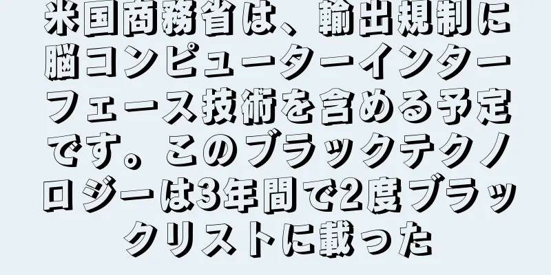 米国商務省は、輸出規制に脳コンピューターインターフェース技術を含める予定です。このブラックテクノロジーは3年間で2度ブラックリストに載った