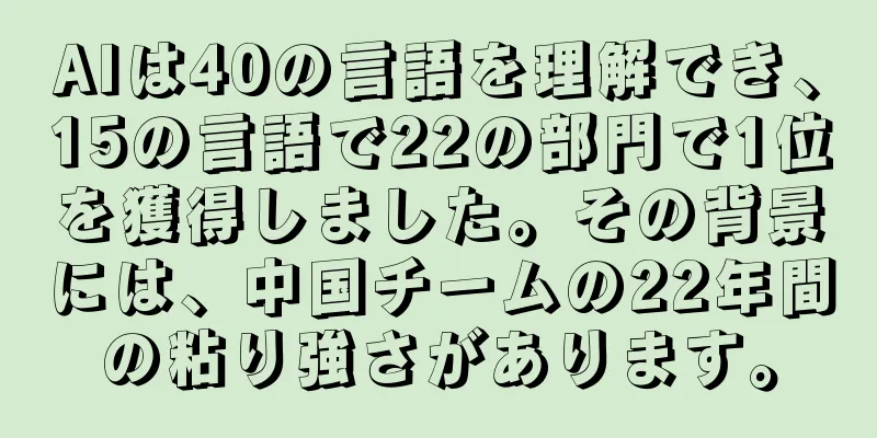 AIは40の言語を理解でき、15の言語で22の部門で1位を獲得しました。その背景には、中国チームの22年間の粘り強さがあります。