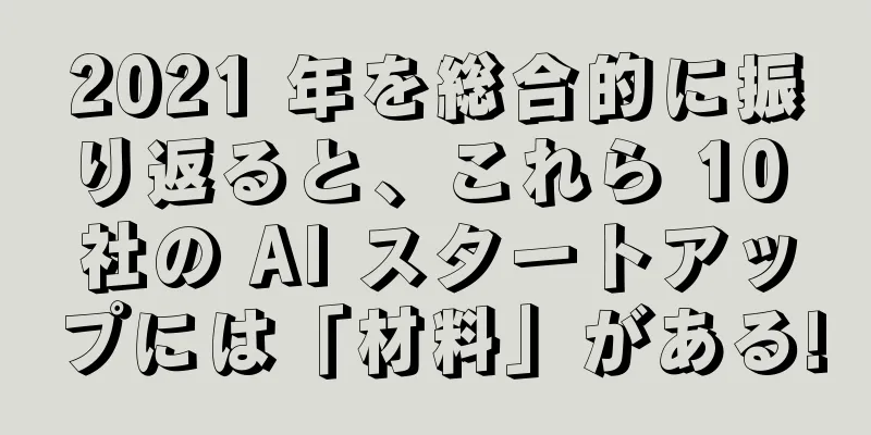2021 年を総合的に振り返ると、これら 10 社の AI スタートアップには「材料」がある!