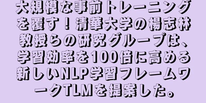 大規模な事前トレーニングを覆す！清華大学の楊志林教授らの研究グループは、学習効率を100倍に高める新しいNLP学習フレームワークTLMを提案した。