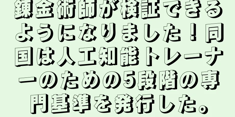 錬金術師が検証できるようになりました！同国は人工知能トレーナーのための5段階の専門基準を発行した。
