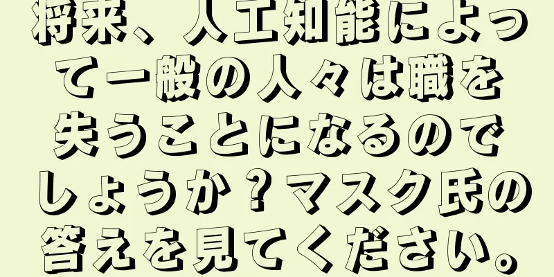 将来、人工知能によって一般の人々は職を失うことになるのでしょうか？マスク氏の答えを見てください。
