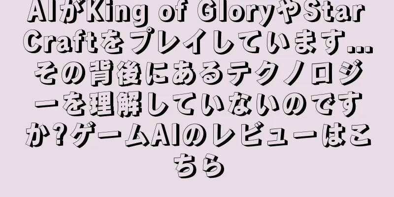 AIがKing of GloryやStarCraftをプレイしています...その背後にあるテクノロジーを理解していないのですか?ゲームAIのレビューはこちら