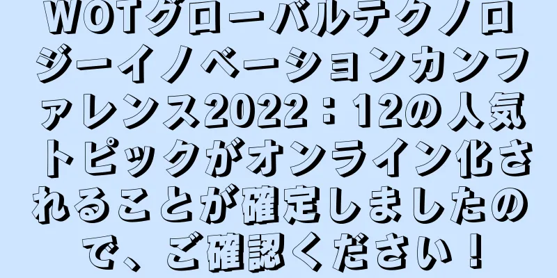 WOTグローバルテクノロジーイノベーションカンファレンス2022：12の人気トピックがオンライン化されることが確定しましたので、ご確認ください！