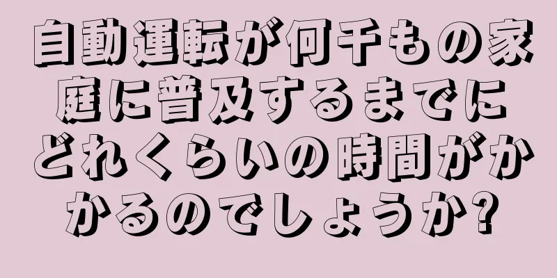 自動運転が何千もの家庭に普及するまでにどれくらいの時間がかかるのでしょうか?