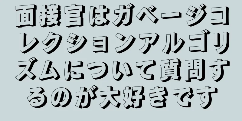 面接官はガベージコレクションアルゴリズムについて質問するのが大好きです