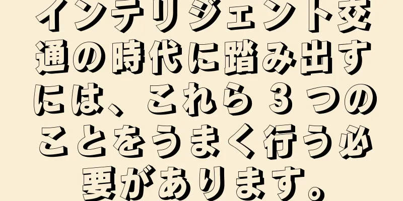 インテリジェント交通の時代に踏み出すには、これら 3 つのことをうまく行う必要があります。