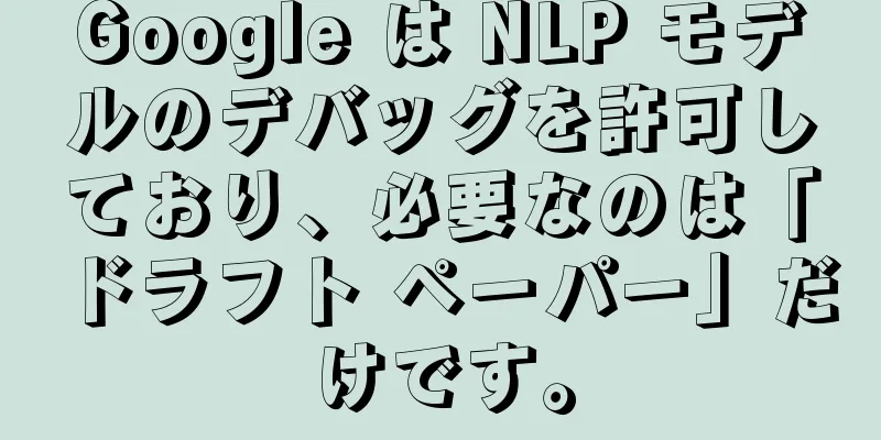 Google は NLP モデルのデバッグを許可しており、必要なのは「ドラフト ペーパー」だけです。