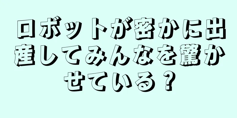 ロボットが密かに出産してみんなを驚かせている？