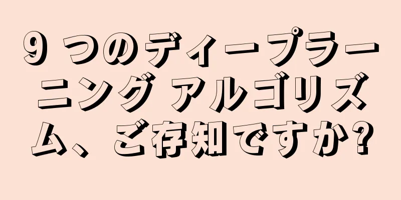 9 つのディープラーニング アルゴリズム、ご存知ですか?