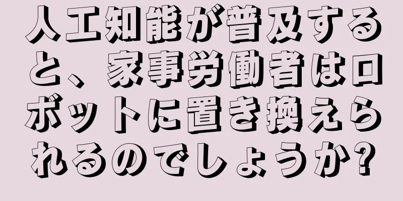 人工知能が普及すると、家事労働者はロボットに置き換えられるのでしょうか?