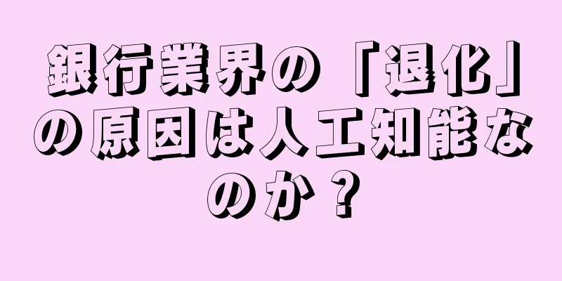 銀行業界の「退化」の原因は人工知能なのか？