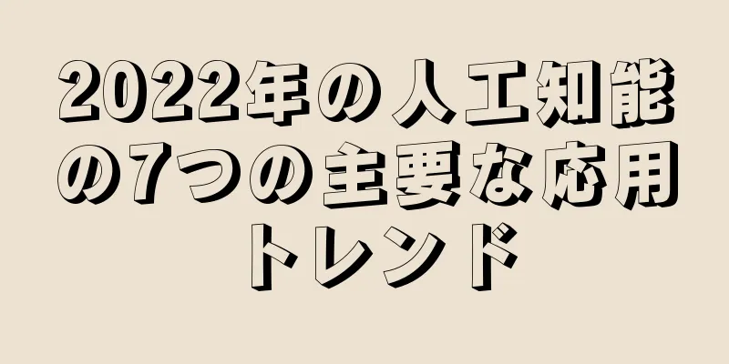 2022年の人工知能の7つの主要な応用トレンド
