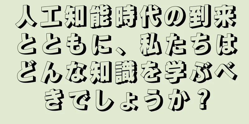 人工知能時代の到来とともに、私たちはどんな知識を学ぶべきでしょうか？