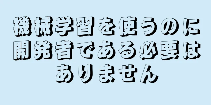 機械学習を使うのに開発者である必要はありません